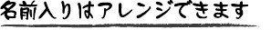 名入れはアレンジできます
